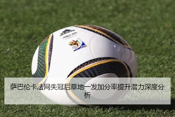 萨巴伦卡法网失冠后草地一发加分率提升潜力深度分析 - 6686sports